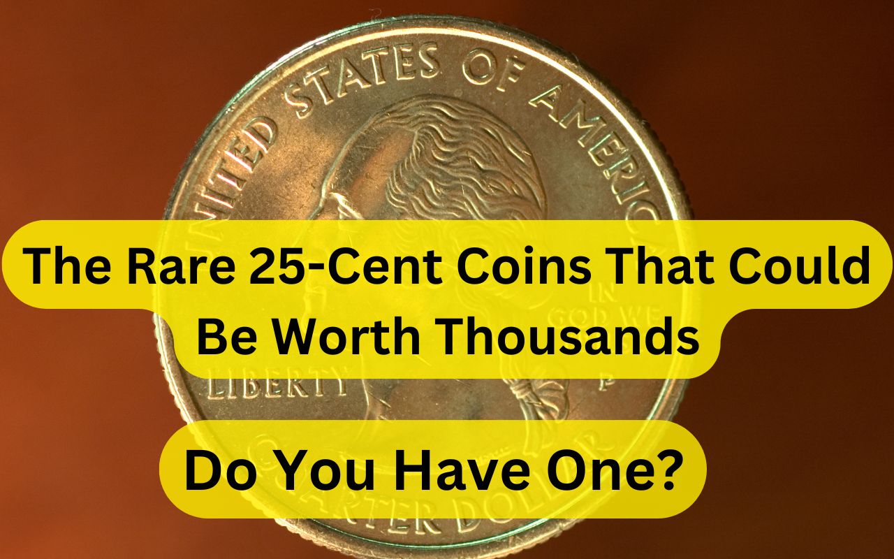 The Rare 25-Cent Coins That Could Be Worth Thousands